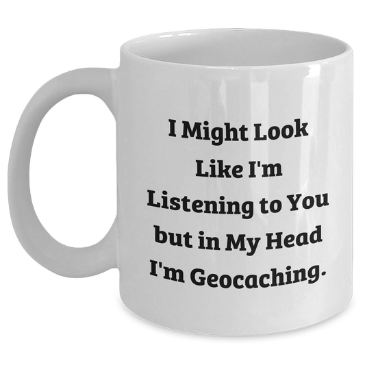 Funny Geocaching Gifts for Men from Dad on Father's Day, White Coffee Mug 'I Might Look Like I'm Listening To You But In My Head I'm Geocaching.' - Main
