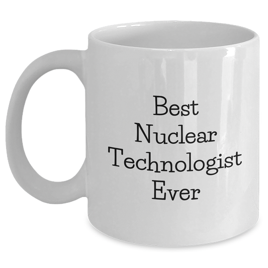 Funny Nuclear Technologist White Coffee Mugs Gifts from Friends - Best Nuclear Technologist Ever Quote, Mother's Day Unique Gifts for Her, White Coffee Mug for Him - Main