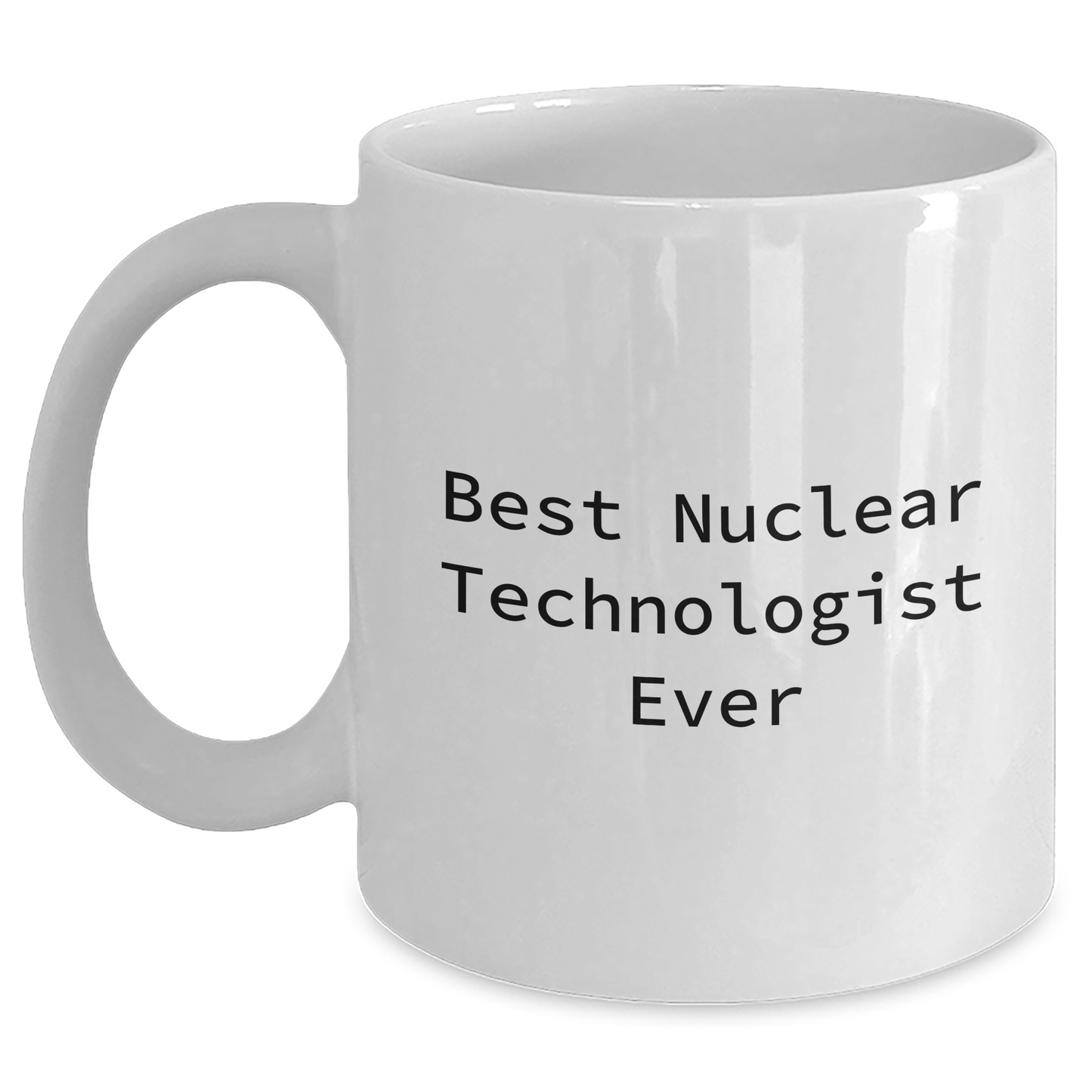 Funny Nuclear Technologist Gifts from Women for Mother's Day - Best Nuclear Technologist Ever Quote on White Coffee Mug (11oz or 15oz) - Main