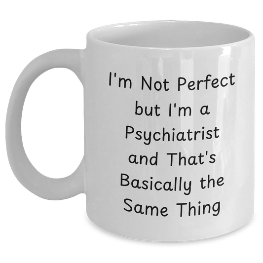 Funny Psychiatrist Gifts for Her - I'm Not Perfect But I'm A Psychiatrist And That's Basically The Same Thing White Coffee Mug, Gifts from Family, Unique Mother's Day Unique Gifts for Psychiatrist - Main