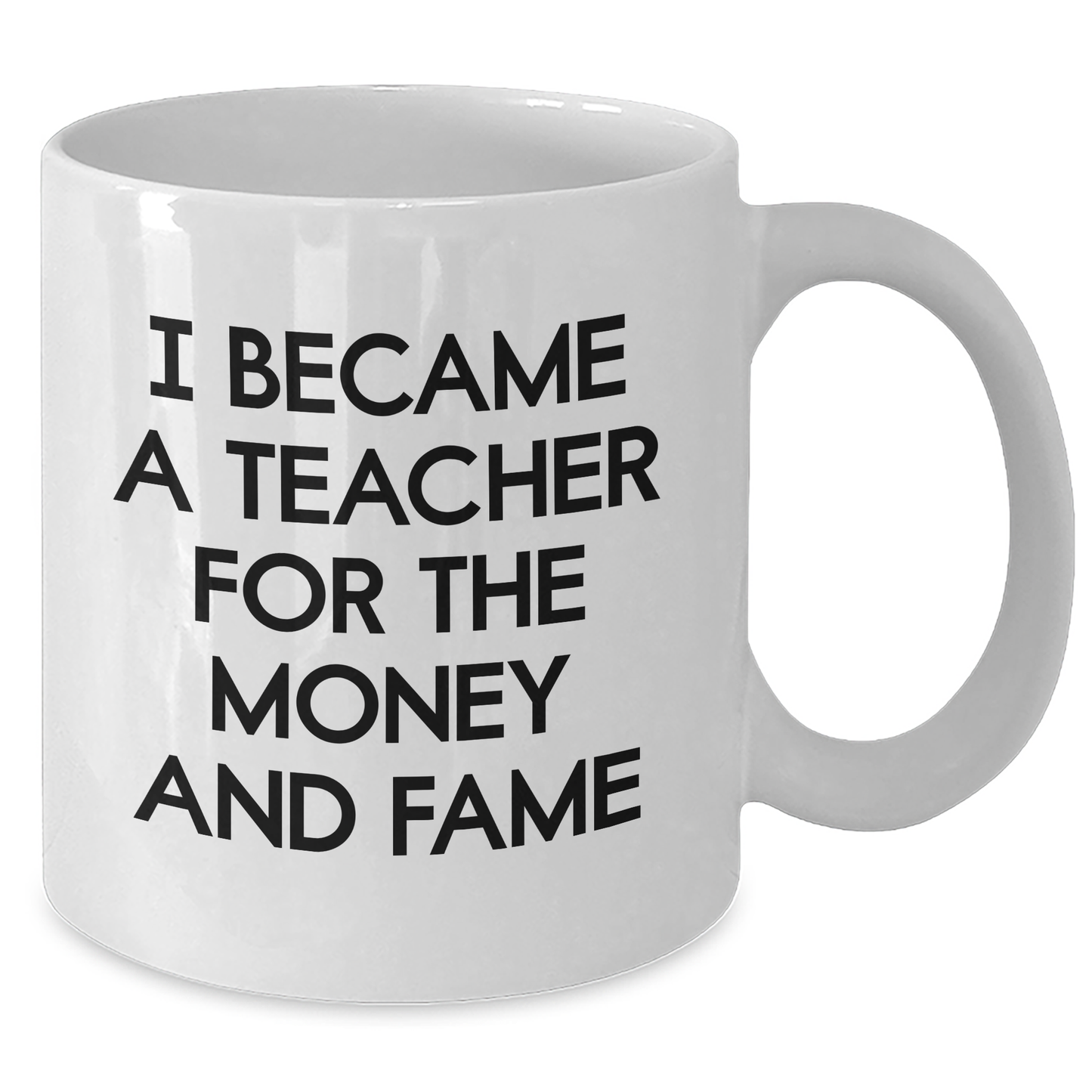 Teacher Humor Gifts from Friends for Mother's Day - 'I Became A Teacher For The Money And Fame' White Coffee Mug, 11oz or 15oz, Ceramic, Microwave and Dishwasher Safe - Additional