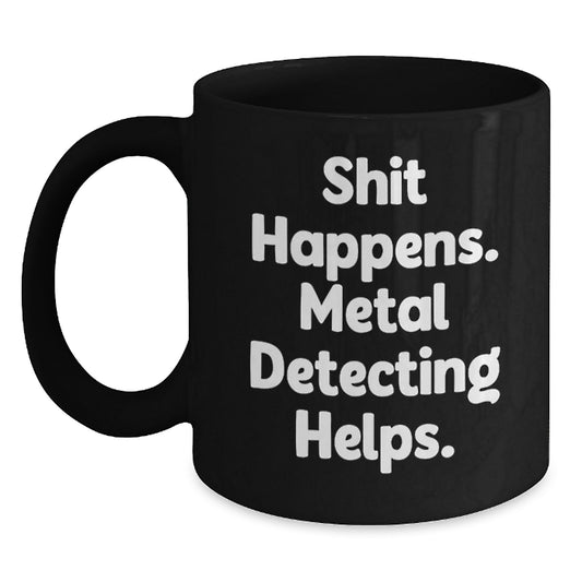 Metal Detecting Fun Gifts from Friends for Graduation, Funny Black Coffee Mug - 'Shit Happens. Metal Detecting Helps.' - Main