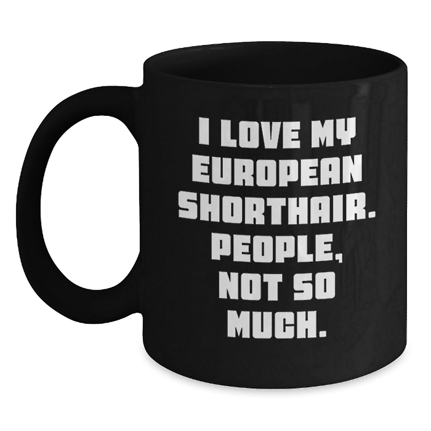 Funny European Shorthair Cat Gifts for Men, Women, Friends, or Coworkers - 'I Love My European Shorthair. People, Not So Much.' Black Coffee Mug, Graduation Unique Gifts from Family - Main