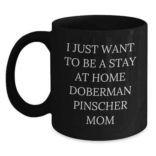 Funny Doberman Pinscher Dog Mom Gift, I Just Want To Be A Stay At Home Doberman Pinscher Mom Black Coffee Mug for Birthday, Gifts from Family to Friends, Gifts for Doberman Pinscher Dog Lovers - Main
