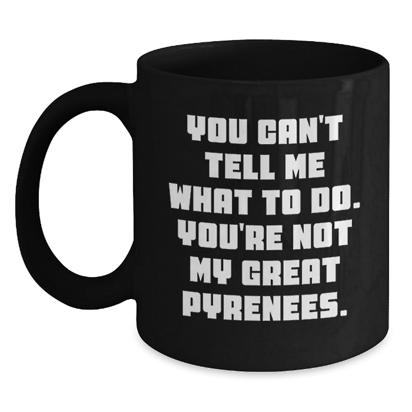 Funny Great Pyrenees Dog Gifts from Friends or Family, Black Coffee Mug, 'You Can't Tell Me What To Do. You're Not My Great Pyrenees.' on Birthday - Main