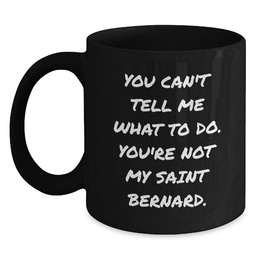 Funny Saint Bernard Dog Gifts from Friends - 'You Can't Tell Me What To Do. You're Not My Saint Bernard.' Black Coffee Mug for Birthday - Main