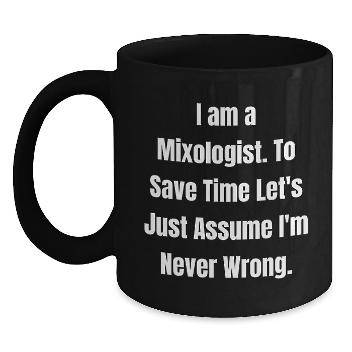 Mixologist Humor Black Coffee Mug, 'I Am A Mixologist. To Save Time Let's Just Assume I'm Never Wrong.' Funny Graduation Gifts from Friends, Family, or Coworkers for Mixologist - Main