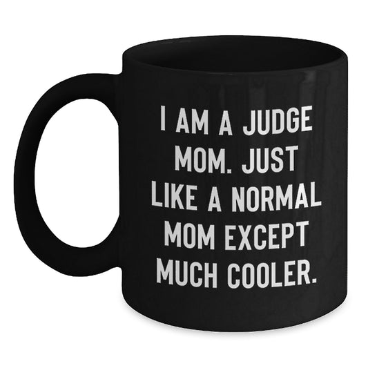 Funny Judge Mom Black Coffee Mug Gifts for Judge Graduation, Gift from Friends and Family, 'I Am A Judge Mom. Just Like A Normal Mom Except Much Cooler.' - Main