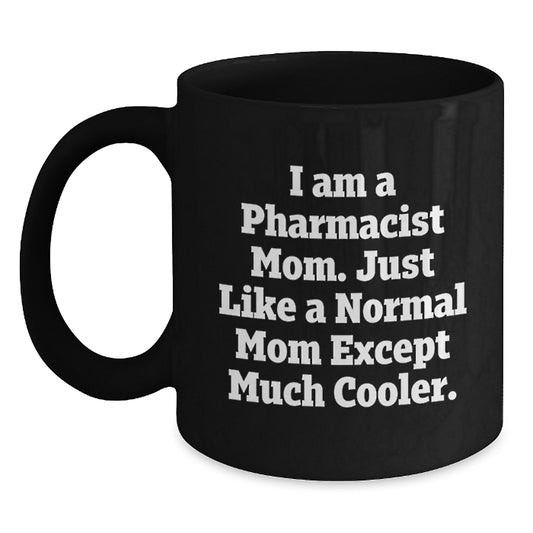 Funny Pharmacist Mom Graduation Gifts from Family Friends Coworkers - I Am A Pharmacist Mom. Just Like A Normal Mom Except Much Cooler. Black Coffee Mug - Main