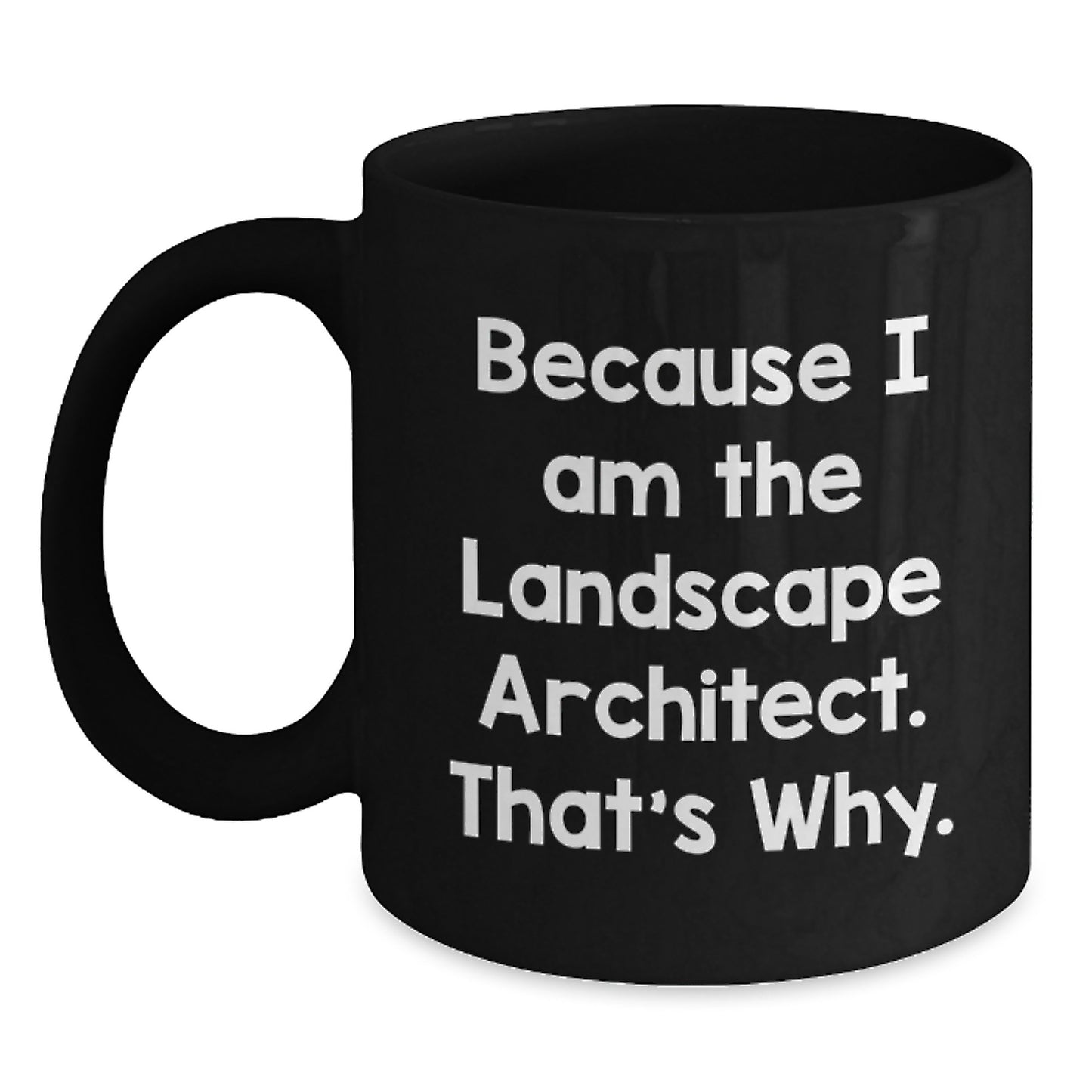 Landscape Architect Gifts from Friends, Black Coffee Mugs for Graduation, Because I Am The Landscape Architect. That's Why., Funny Quote, 11oz or 15oz Capacity, Microwave and Dishwasher Safe - Main