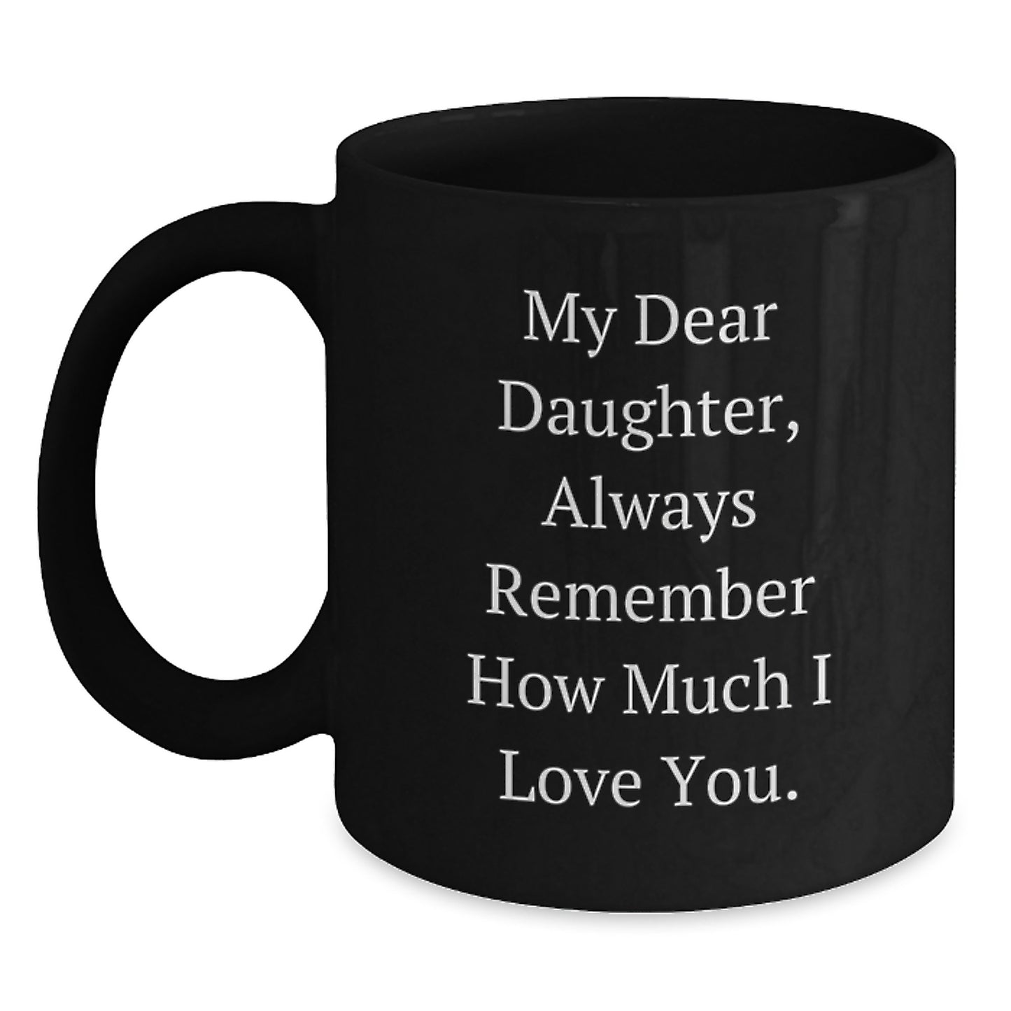 Funny Daughter Birthday Unique Gift from Mom, My Dear Daughter Always Remember How Much I Love You. Black Coffee Mug, 11oz or 15oz, Microwave and Dishwasher Safe - Main