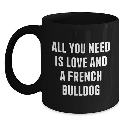 Funny French Bulldog Gifts - All You Need Is Love And A French Bulldog - Black Coffee Mug for French Bulldog Lovers, Birthday Unique Gift from Friends, Family or Coworkers, 11oz or 15oz - Main