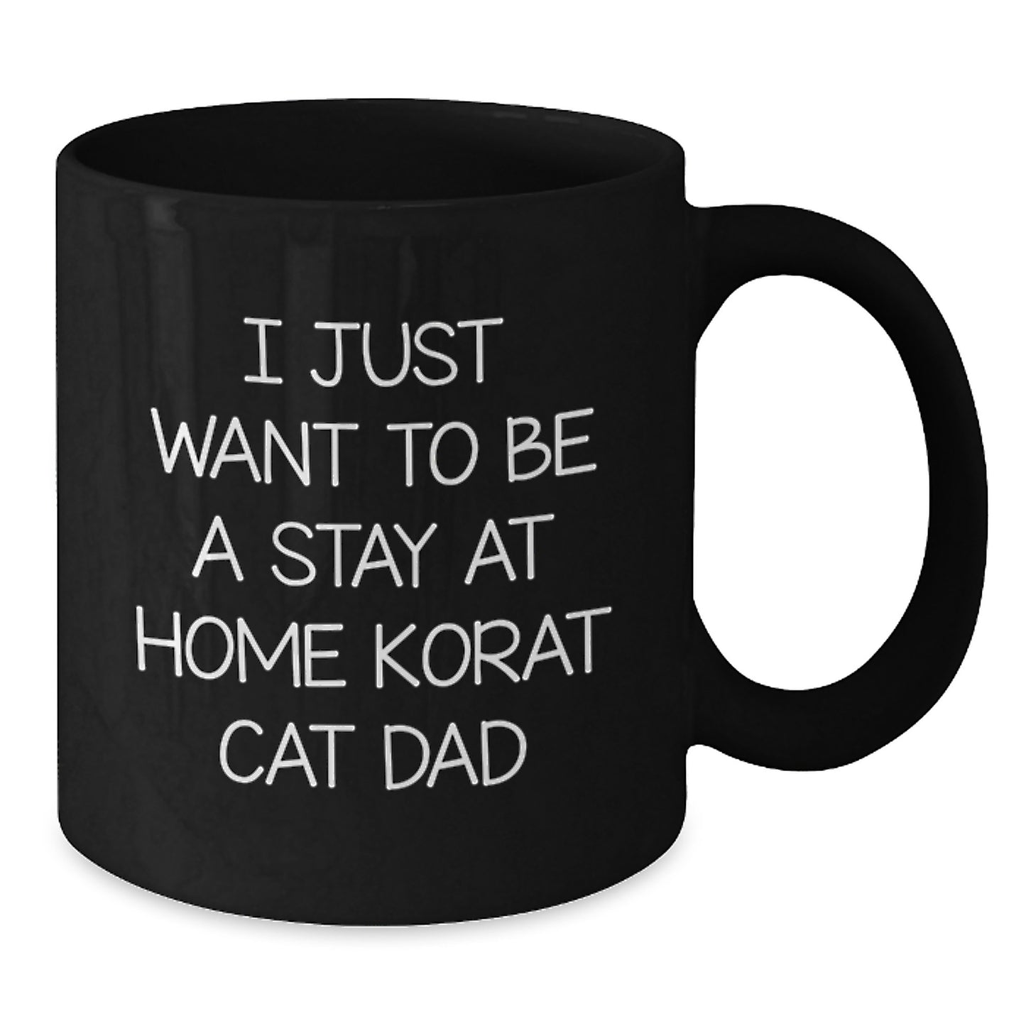 Korat Cat Dad's Funny Birthday Unique Gift from Friends, I Just Want to Be a Stay At Home Korat Cat Dad, Black Coffee Mug, 11oz or 15oz - Additional