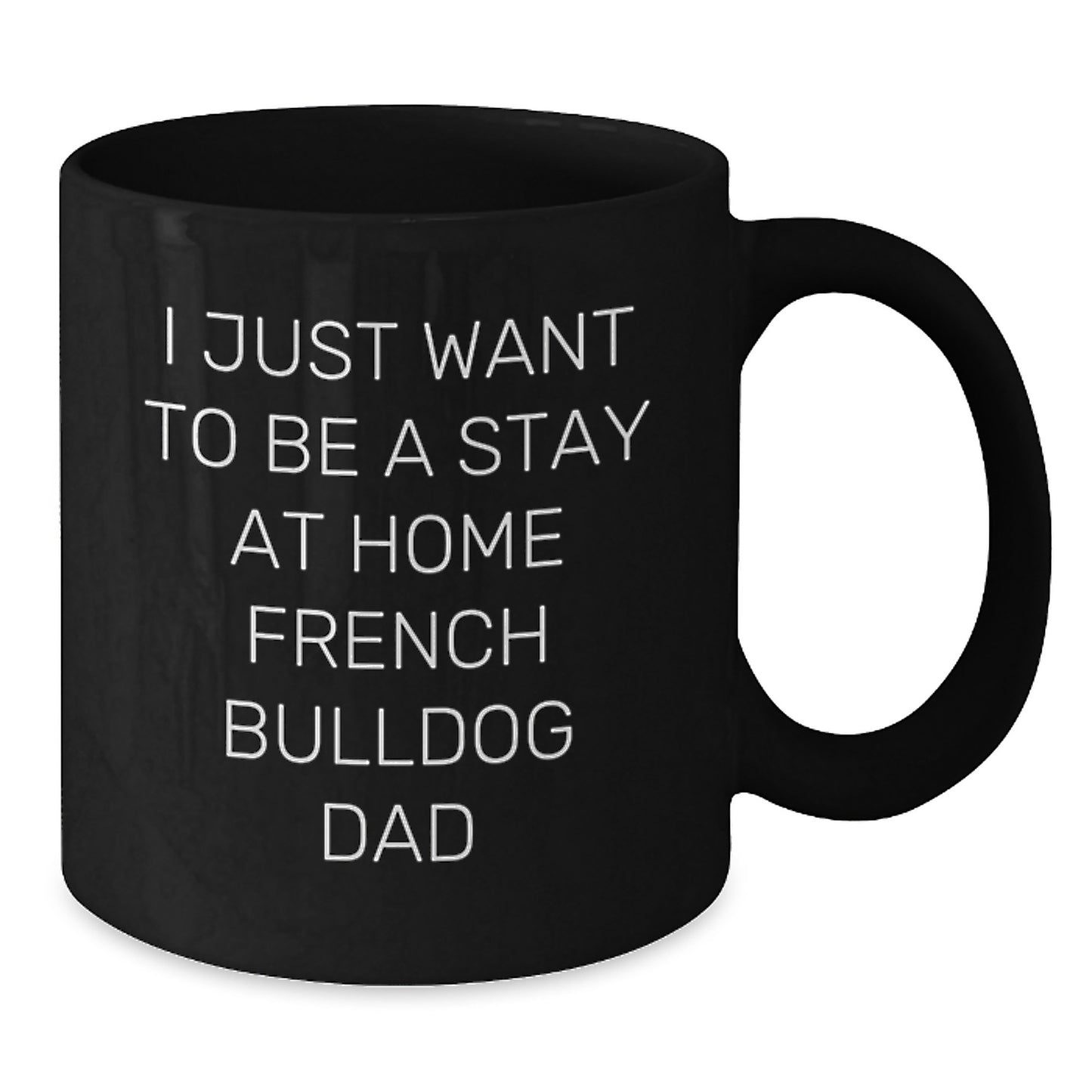 Funny French Bulldog Dad Gifts - I Just Want To Be A Stay At Home French Bulldog Dad Black Coffee Mug, French Bulldog Lover Birthday Unique Gifts from Men to Friends and Family - Additional