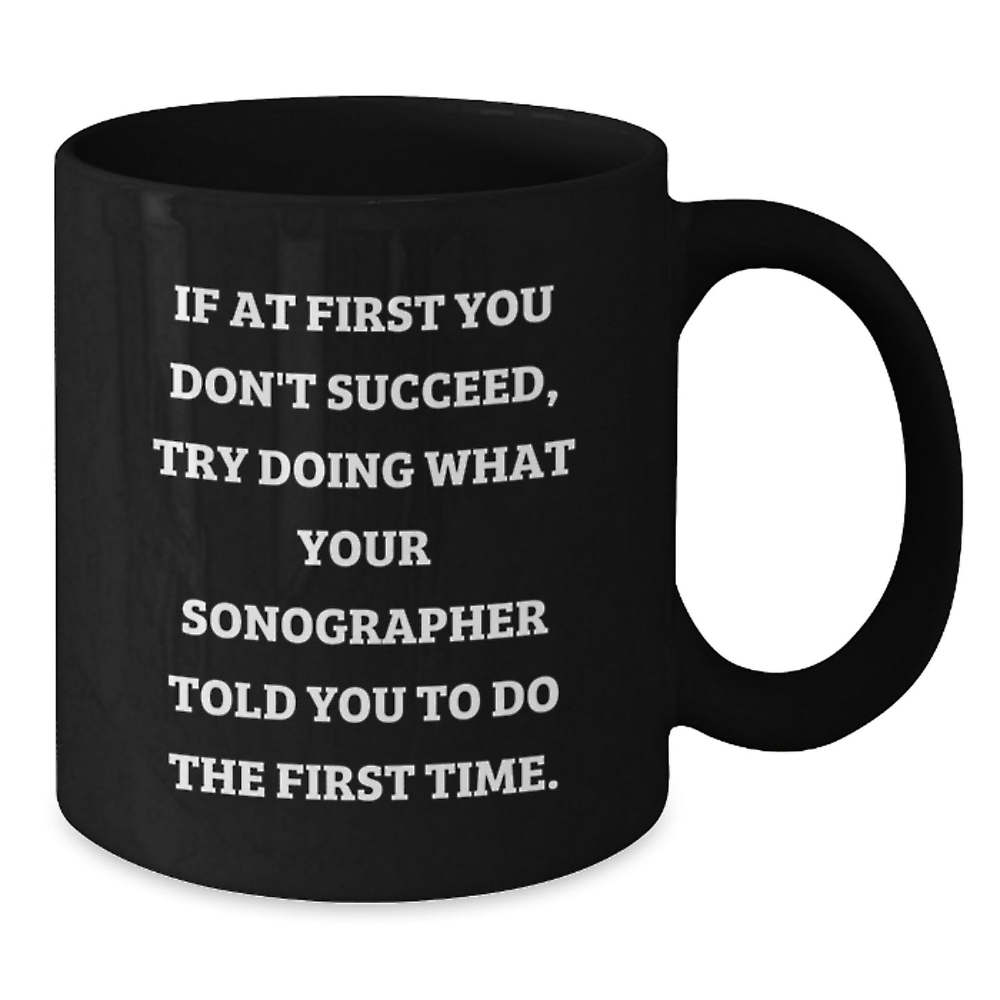 Sonographer Humor Funny Gifts from Friends to Graduating Sonographers, Black Coffee Mug, If At First You Don't Succeed, Try Doing What Your Sonographer Told You To Do The First Time. - Additional