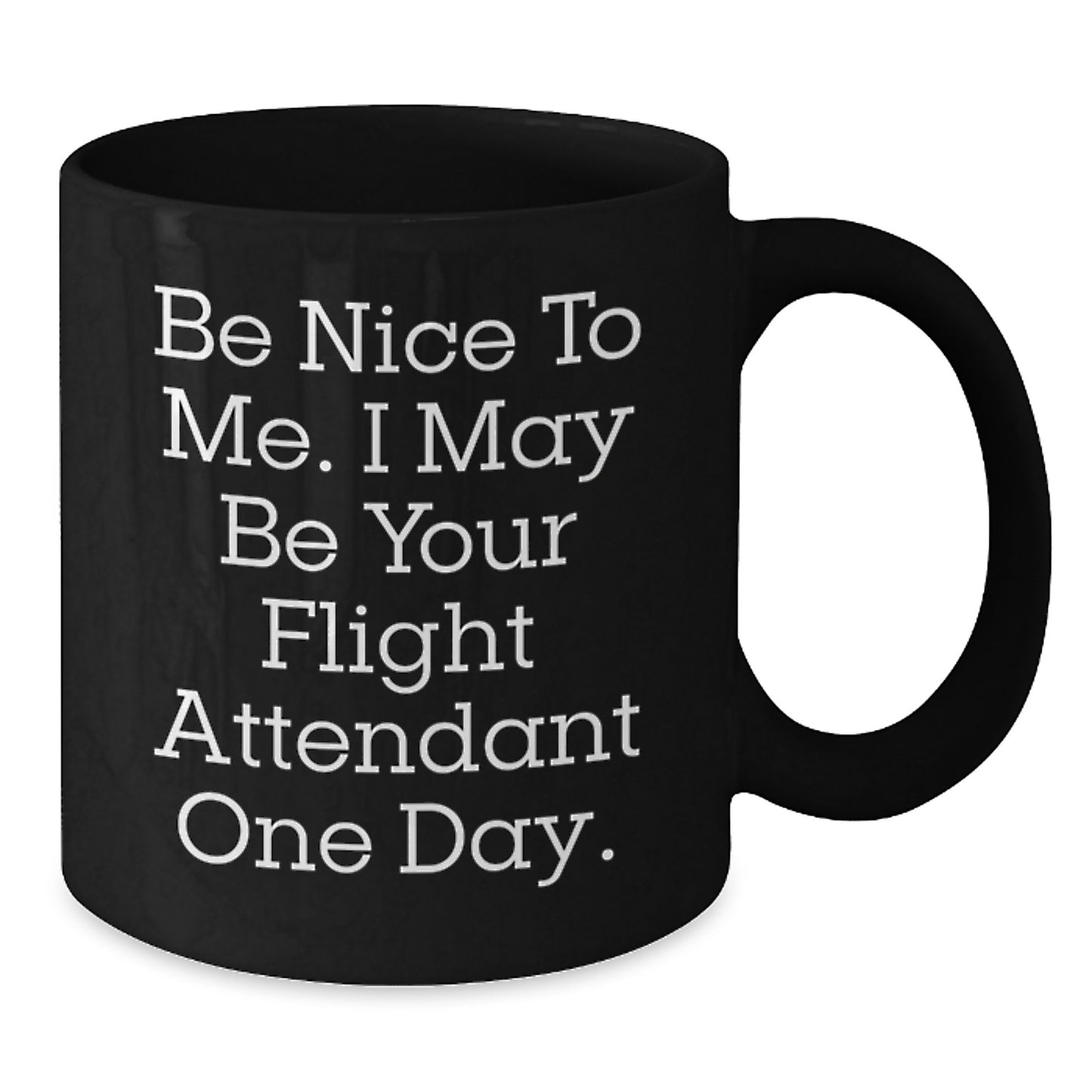 Funny Flight Attendant Gift, Be Nice To Me. I May Be Your Flight Attendant One Day., Black Coffee Mug for Birthday, Gifts from Friends, Coworkers or Family to Flight Attendant - Additional