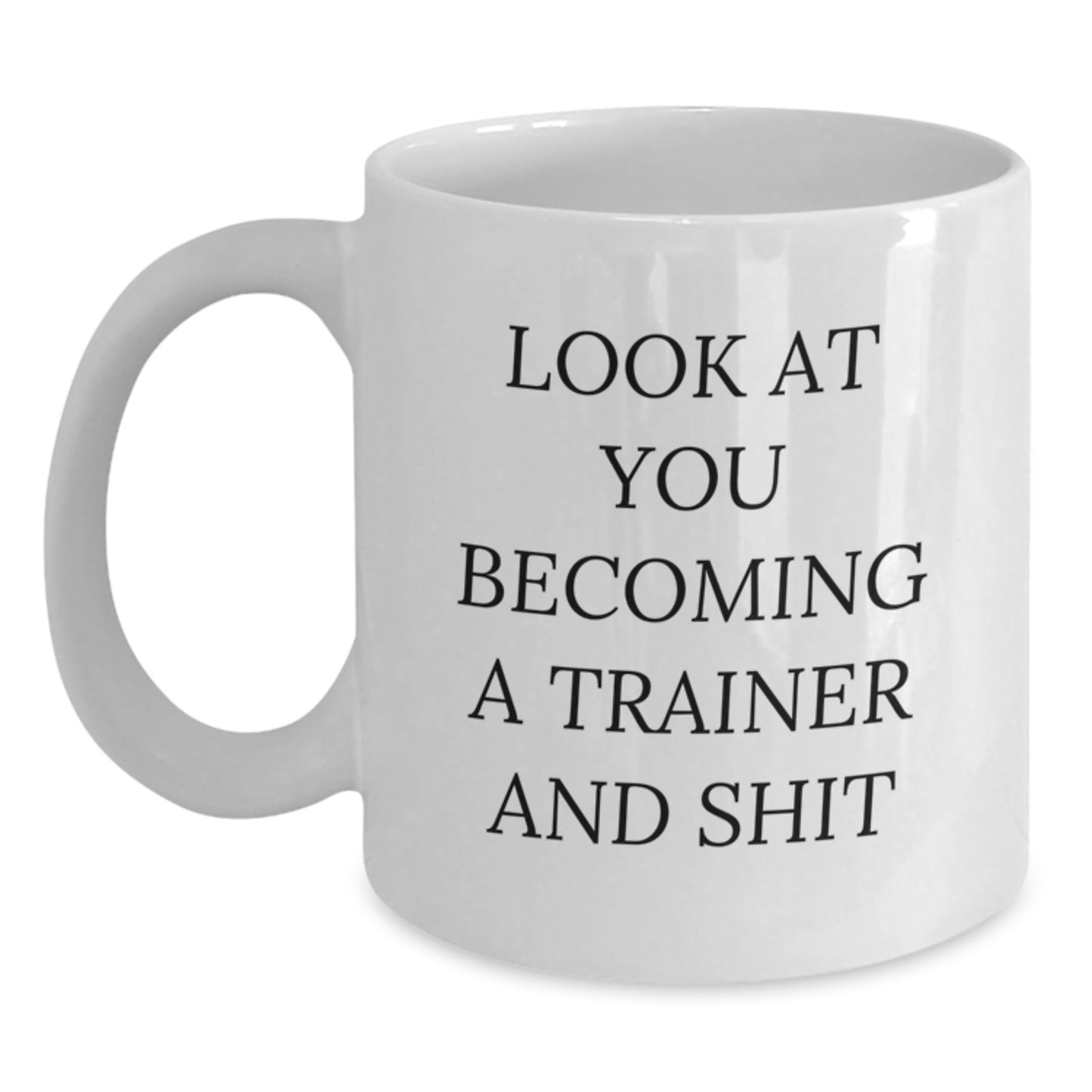 Funny Trainer Birthday Unique Gifts from Friends, White Coffee Mug for Him, Her, or Coworkers with 'Look At You Becoming A Trainer And Shit' Quote - Main
