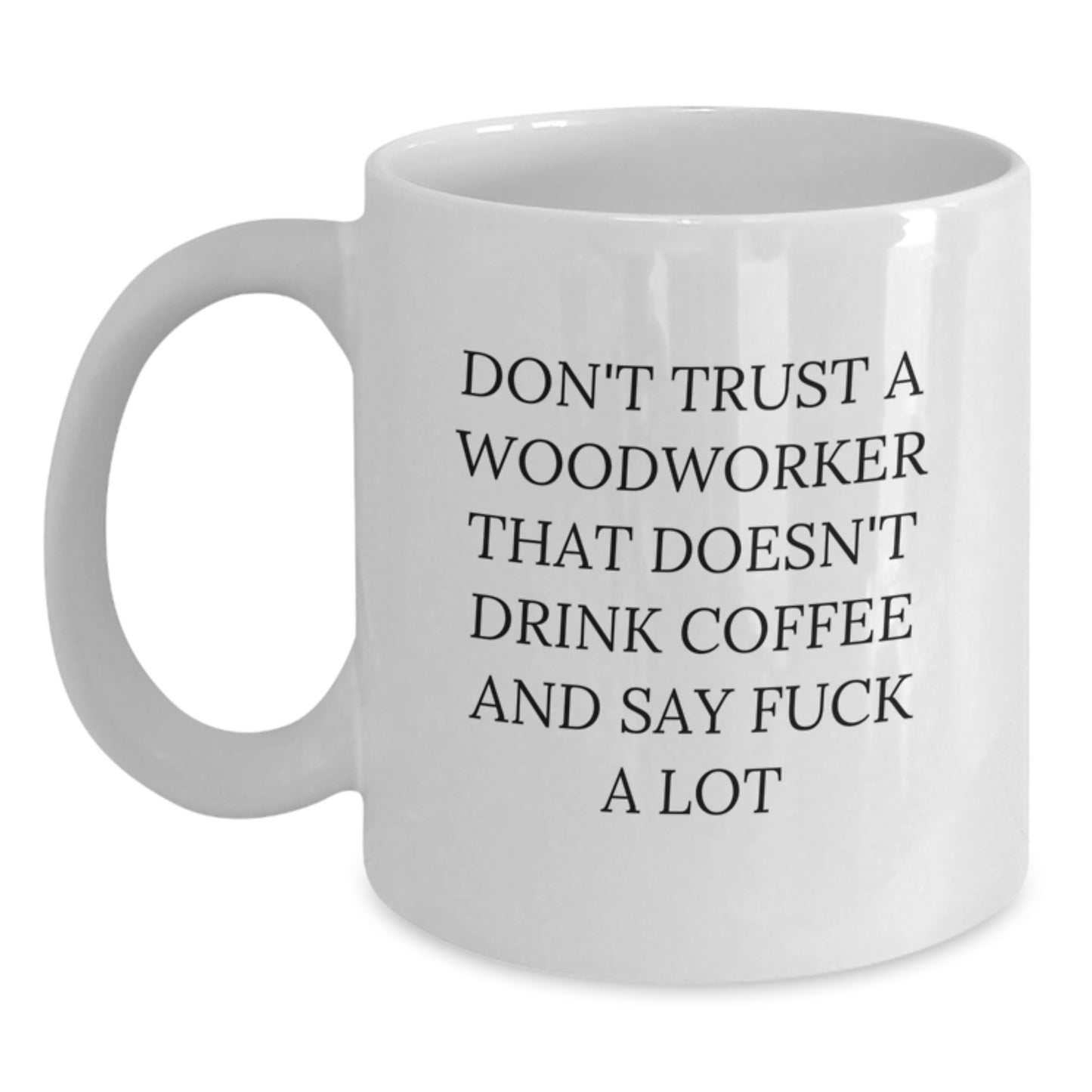 Funny Woodworker Gifts from Friends - White Coffee Mug, 'Don't Trust A Woodworker That Doesn't Drink Coffee And Say F--k A Lot' - Christmas Unique Gifts for Men - Main