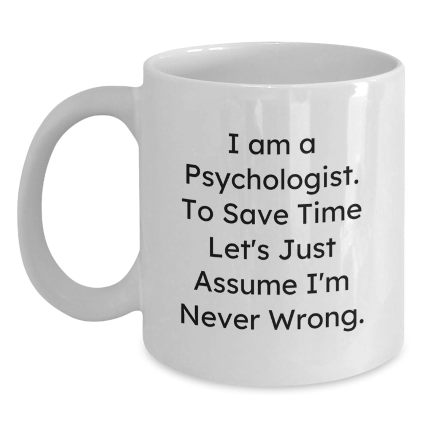Funny Psychologist Gifts from Men for Christmas, White Coffee Mug with 'I Am A Psychologist. To Save Time Let's Just Assume I'm Never Wrong.' Quote, 11oz or 15oz Ceramic Mug - Main
