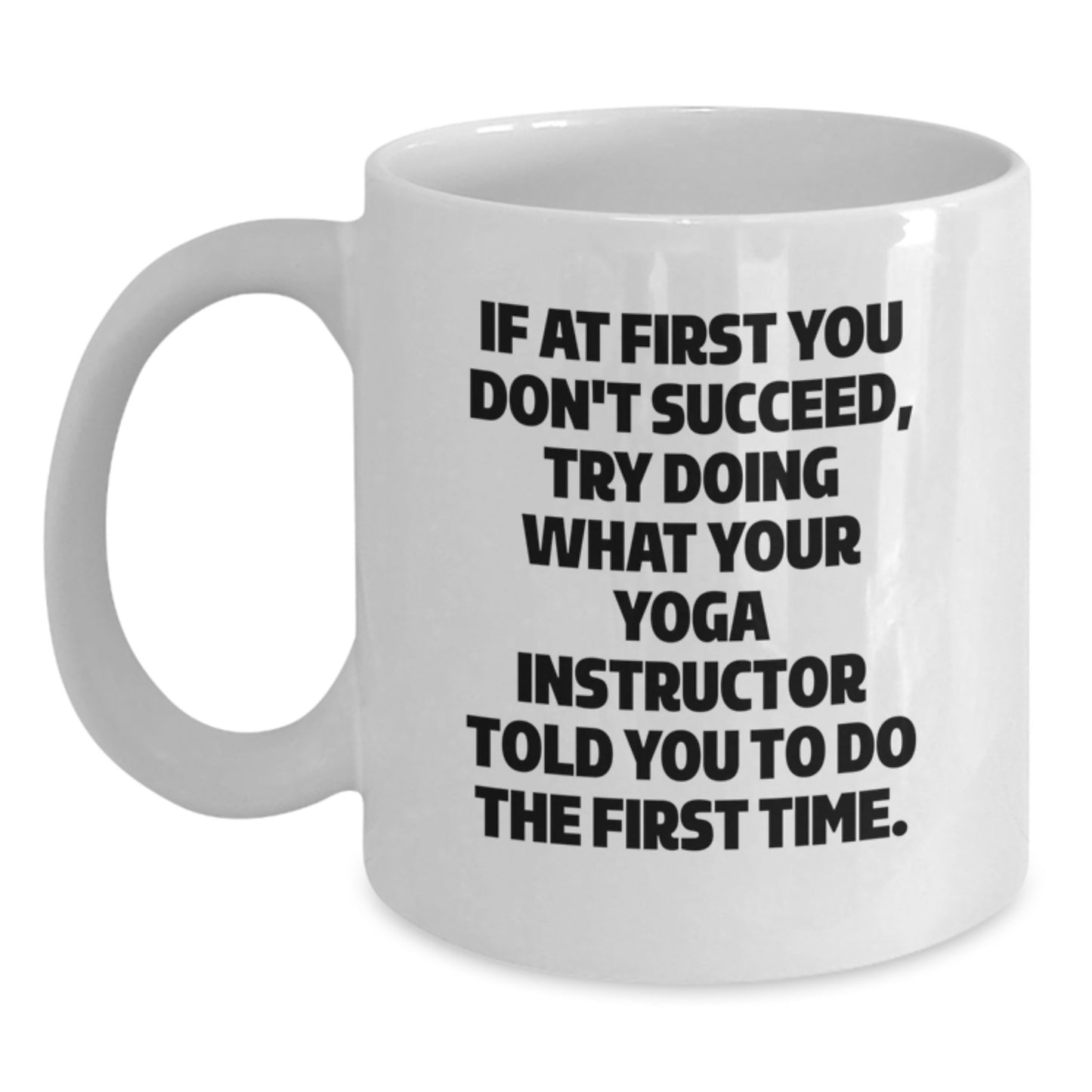 Yoga Instructor Humor White Coffee Mug, Funny Gift from Friends and Family for Graduation, 'If At First You Don't Succeed, Try Doing What Your Yoga Instructor Told You To Do The First Time.' - Main