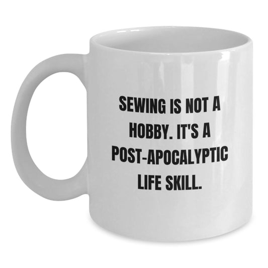 Funny Sewing Gifts for Sewing Enthusiasts from Friends for Graduation, White Coffee Mug with Quote 'Sewing Is Not A Hobby. It's A Post-apocalyptic Life Skill.' - Main