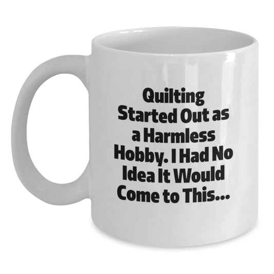Quilting Gifts from Family to Friends - Funny White Coffee Mug for Graduation 'Quilting Started Out As A Harmless Hobby...' - Main