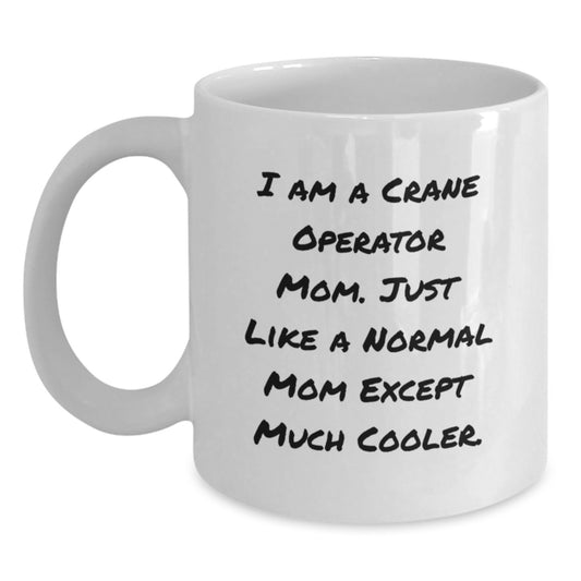 Funny Crane Operator Mom Gifts - I Am A Crane Operator Mom. Just Like A Normal Mom Except Much Cooler. - White Coffee Mug for Crane Operator Graduation, Gifts from Mom to Crane Operator - Main