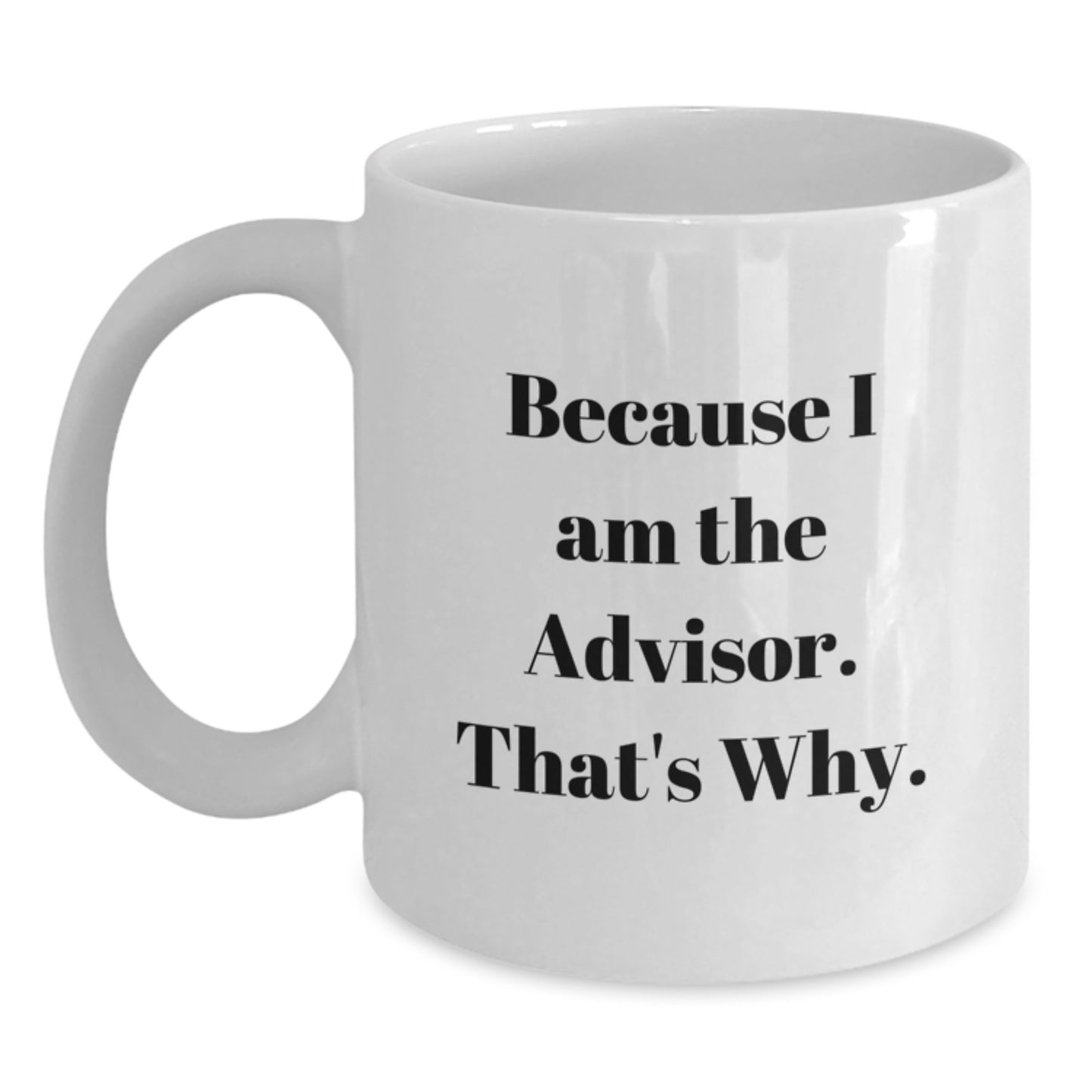 Funny Advisor Gifts from Men to Graduation Recipients - Because I Am The Advisor. That's Why. - White Coffee Mug - Main