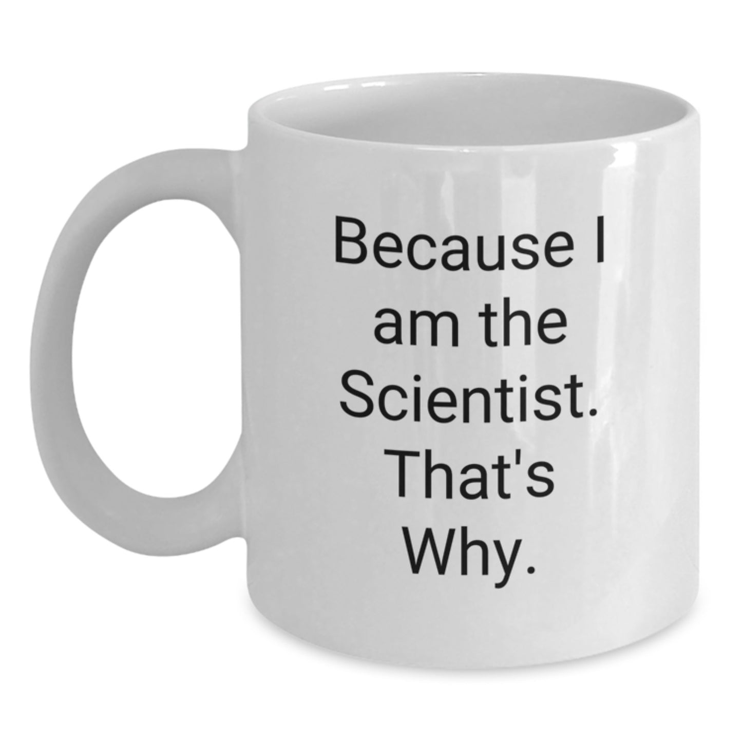Funny Scientist White Coffee Mug Gifts from Men to Scientist Friends, Because I Am The Scientist. That's Why., Birthday Unique Gifts - Main