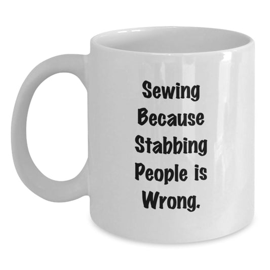 Sewing Enthusiast's Funny Gift, White Coffee Mug for Friends, 'Sewing Because Stabbing People Is Wrong.' - Perfect Birthday Present from Friends to Sewing Lovers - Main