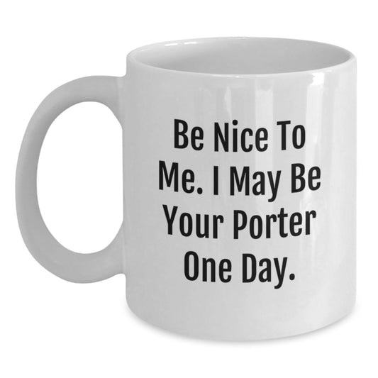 Funny Porter Quotes White Coffee Mug Gifts from Friends for Porter Birthday, Be Nice To Me. I May Be Your Porter One Day. - Main