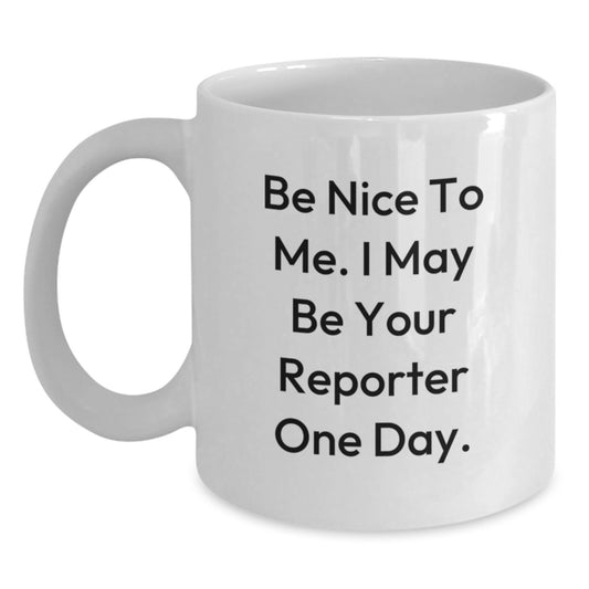Funny Reporter Gifts from Friends, Cute White Coffee Mug for Birthday, 'Be Nice To Me. I May Be Your Reporter One Day.' - Main