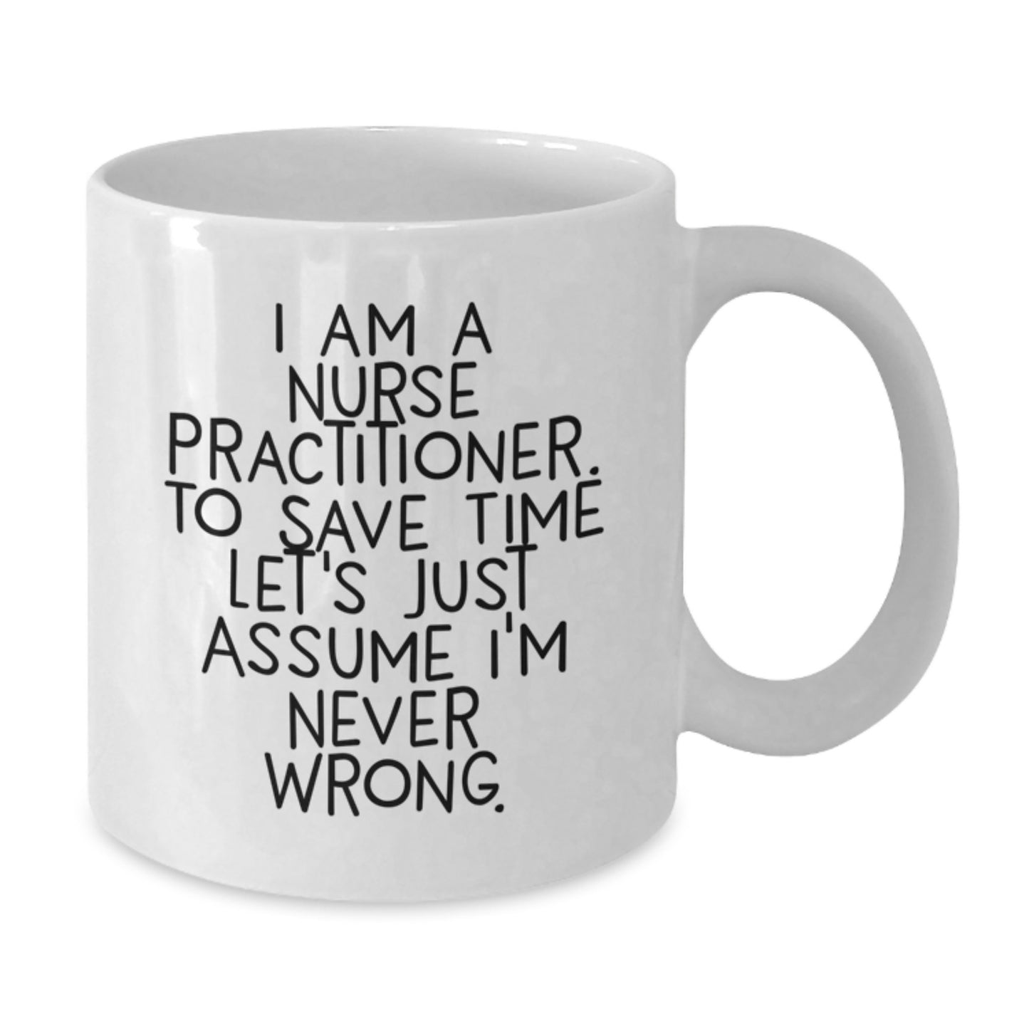 Funny Nurse Practitioner Gifts from Friends and Family - White Coffee Mug with Quote 'I Am A Nurse Practitioner. To Save Time Let's Just Assume I'm Never Right.' for Graduation - Additional