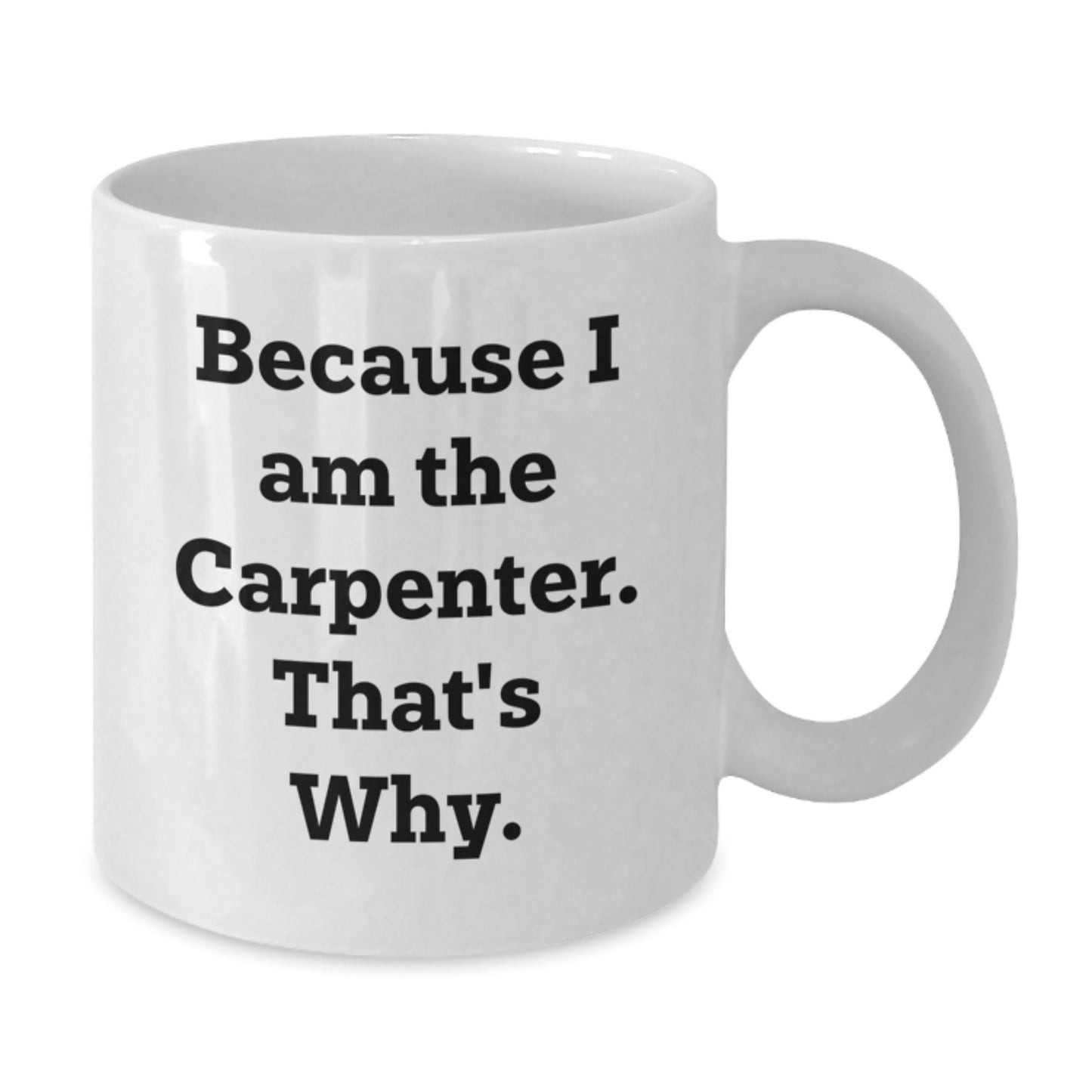 Carpenter Humor Funny White Coffee Mug Gifts from Friends, Coworkers, or Family, Because I Am The Carpenter. That's Why. for Birthday - Additional