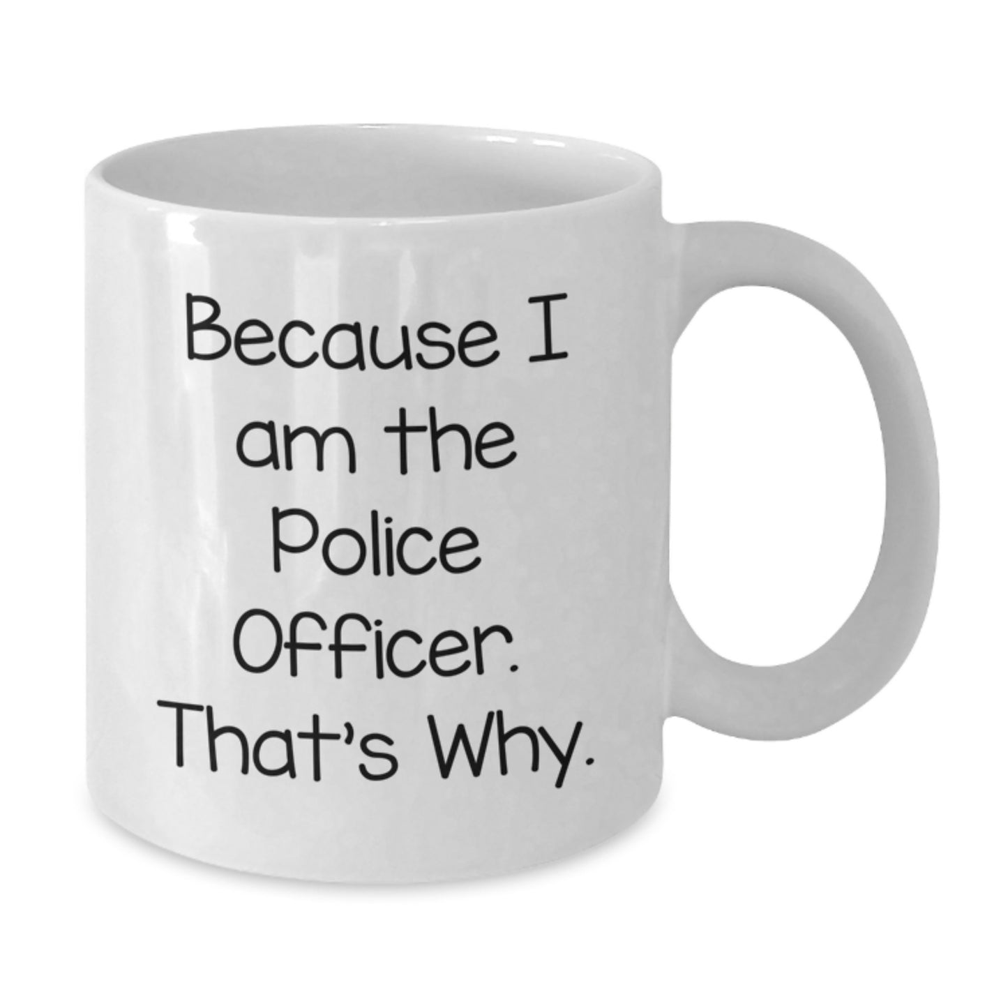 Funny Police Officer Gifts, Because I Am The Police Officer. That's Why., White Coffee Mug for Graduation, Gifts from Men to Police Officer - Additional