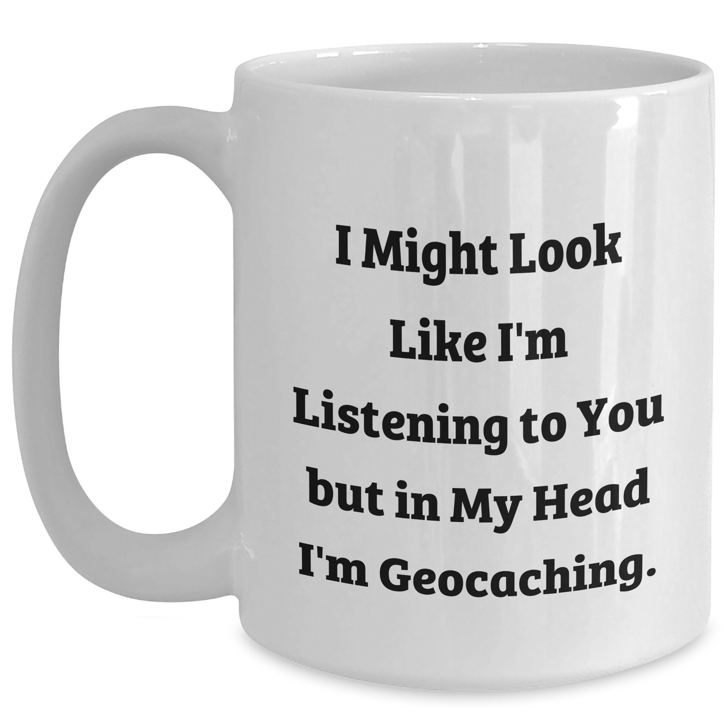 Funny Geocaching Gifts for Men from Dad on Father's Day, White Coffee Mug 'I Might Look Like I'm Listening To You But In My Head I'm Geocaching.' - Main