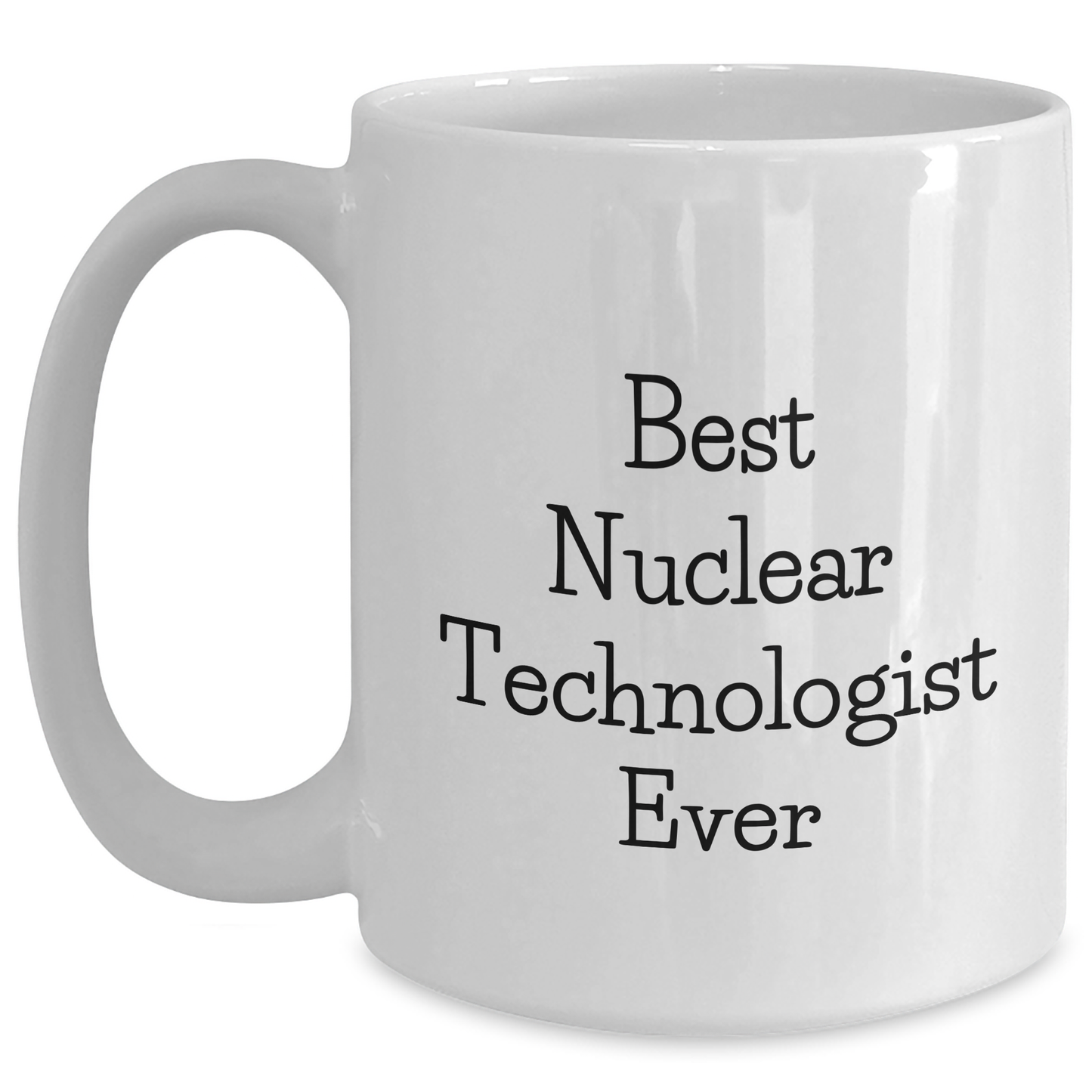 Funny Nuclear Technologist White Coffee Mugs Gifts from Friends - Best Nuclear Technologist Ever Quote, Mother's Day Unique Gifts for Her, White Coffee Mug for Him - Main