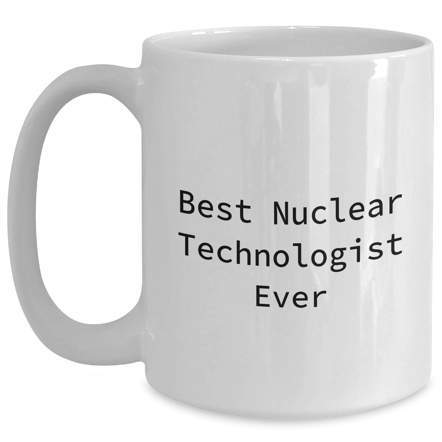 Funny Nuclear Technologist Gifts from Women for Mother's Day - Best Nuclear Technologist Ever Quote on White Coffee Mug (11oz or 15oz) - Main