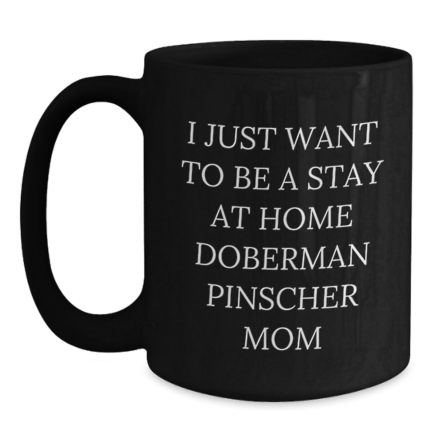Funny Doberman Pinscher Dog Mom Gift, I Just Want To Be A Stay At Home Doberman Pinscher Mom Black Coffee Mug for Birthday, Gifts from Family to Friends, Gifts for Doberman Pinscher Dog Lovers - Main
