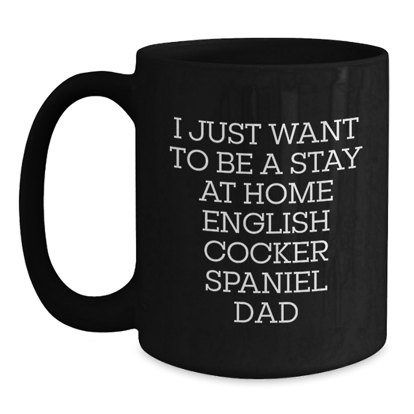 English Cocker Spaniel Dog Lover's Funny Quote Dad Gifts from Family for Graduation Unique Gifts - I Just Want To Be A Stay At Home English Cocker Spaniel Dad Black Coffee Mug - Main