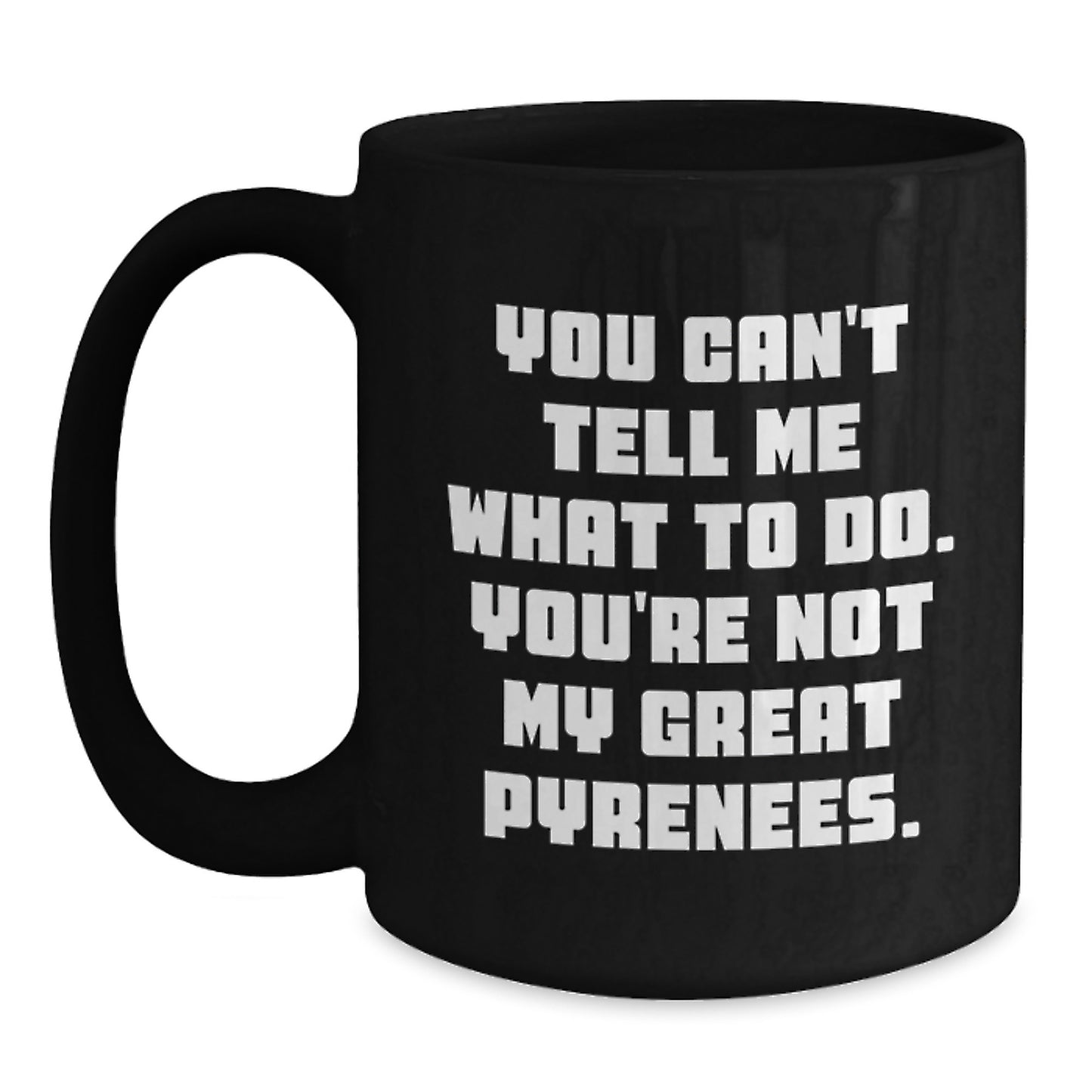Funny Great Pyrenees Dog Gifts from Friends or Family, Black Coffee Mug, 'You Can't Tell Me What To Do. You're Not My Great Pyrenees.' on Birthday - Main