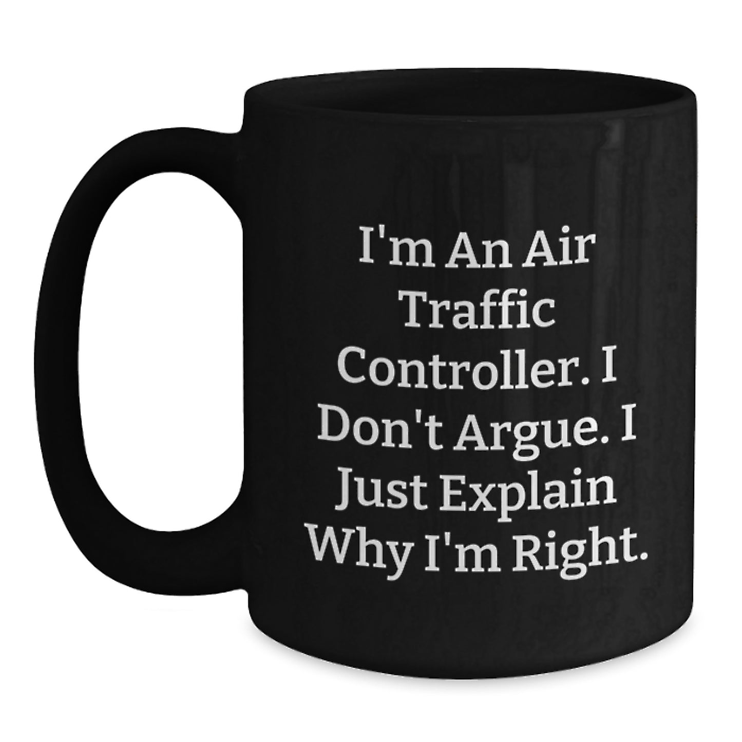 Funny Air Traffic Controller Gifts for Men, Black Coffee Mug, I'm An Air Traffic Controller. I Don't Argue. I Just Explain Why I'm Right. - Unique Christmas Unique Gifts from Friends - Main