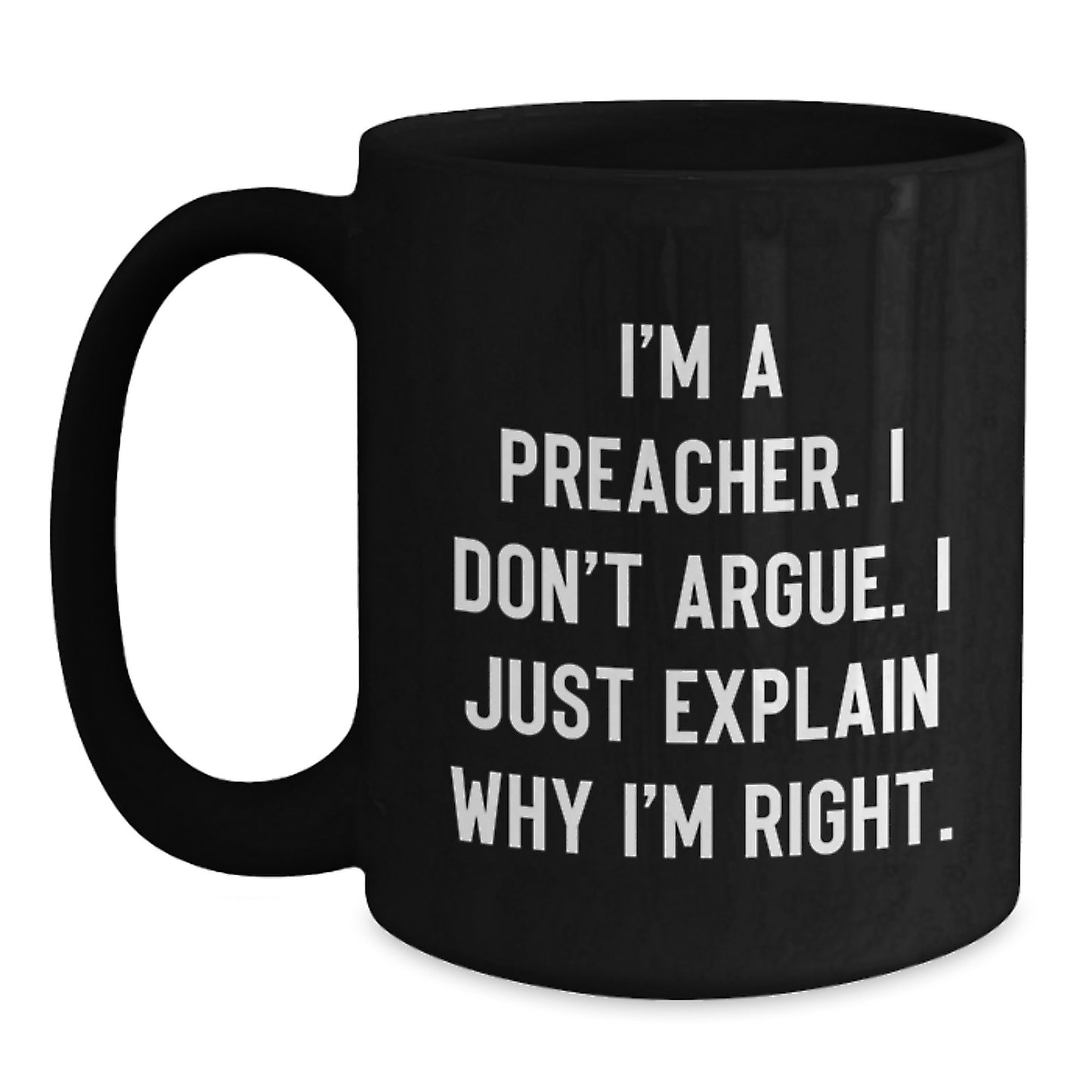Funny Preacher Gift for Friends, Men, Women, Black Coffee Mug, I'm A Preacher. I Don't Argue. I Just Explain Why I'm Right., Christmas Unique Gifts, Gifts from Men, Women, Family, Friends - Main