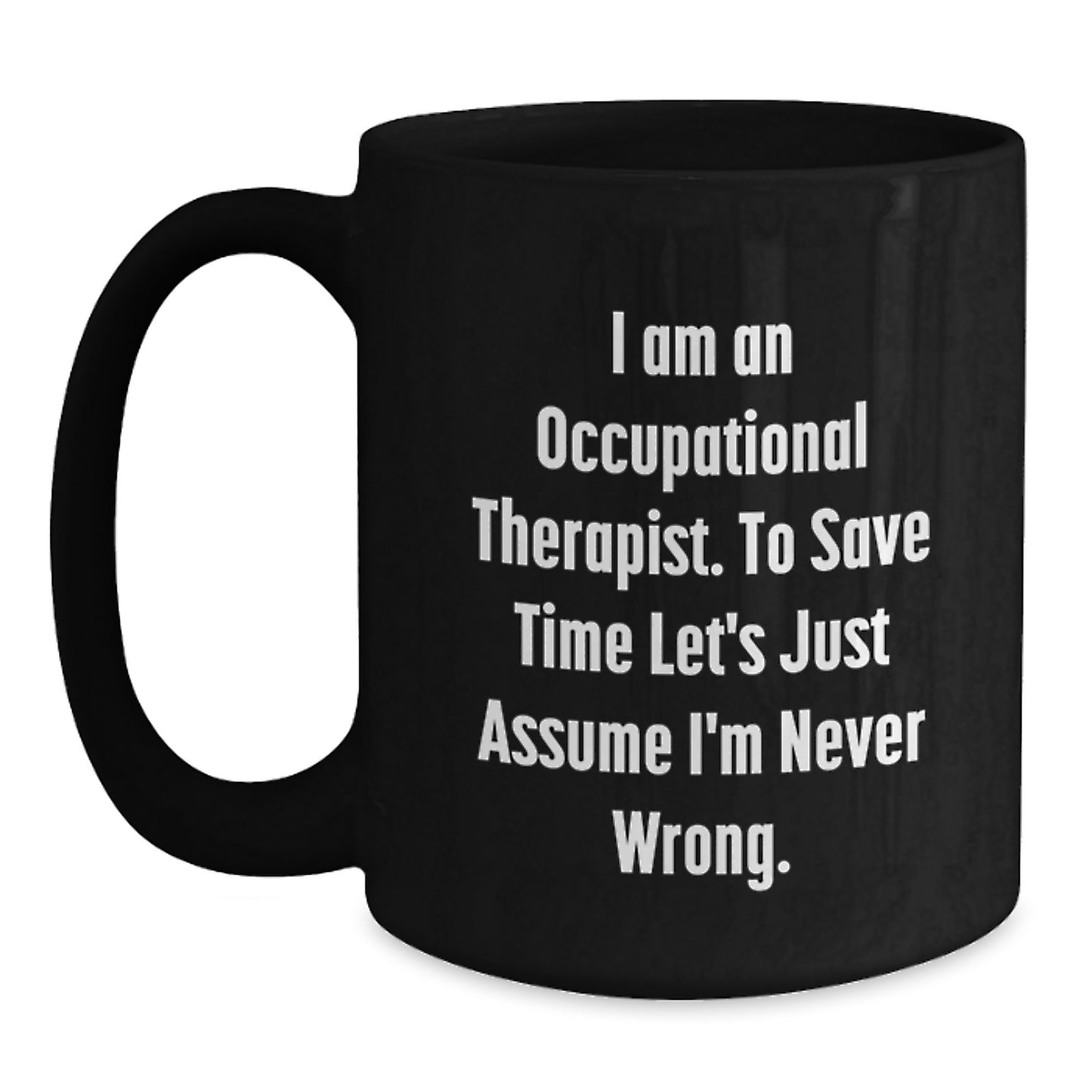Occupational Therapist Gifts from Friends Christmas Unique Mugs - Funny Quote 'I Am An Occupational Therapist. To Save Time Let's Just Assume I'm Never Wrong.' for Occupational Therapist Men or Women - Main