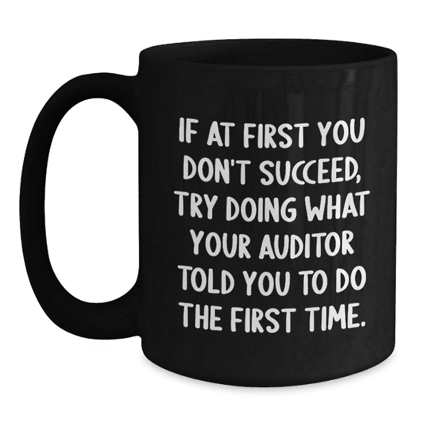 Funny Auditor Gifts from Friends to Graduates - Black Coffee Mug, If At First You Don't Succeed, Try Doing What Your Auditor Told You To Do The First Time. - Gifts for Auditor - Main
