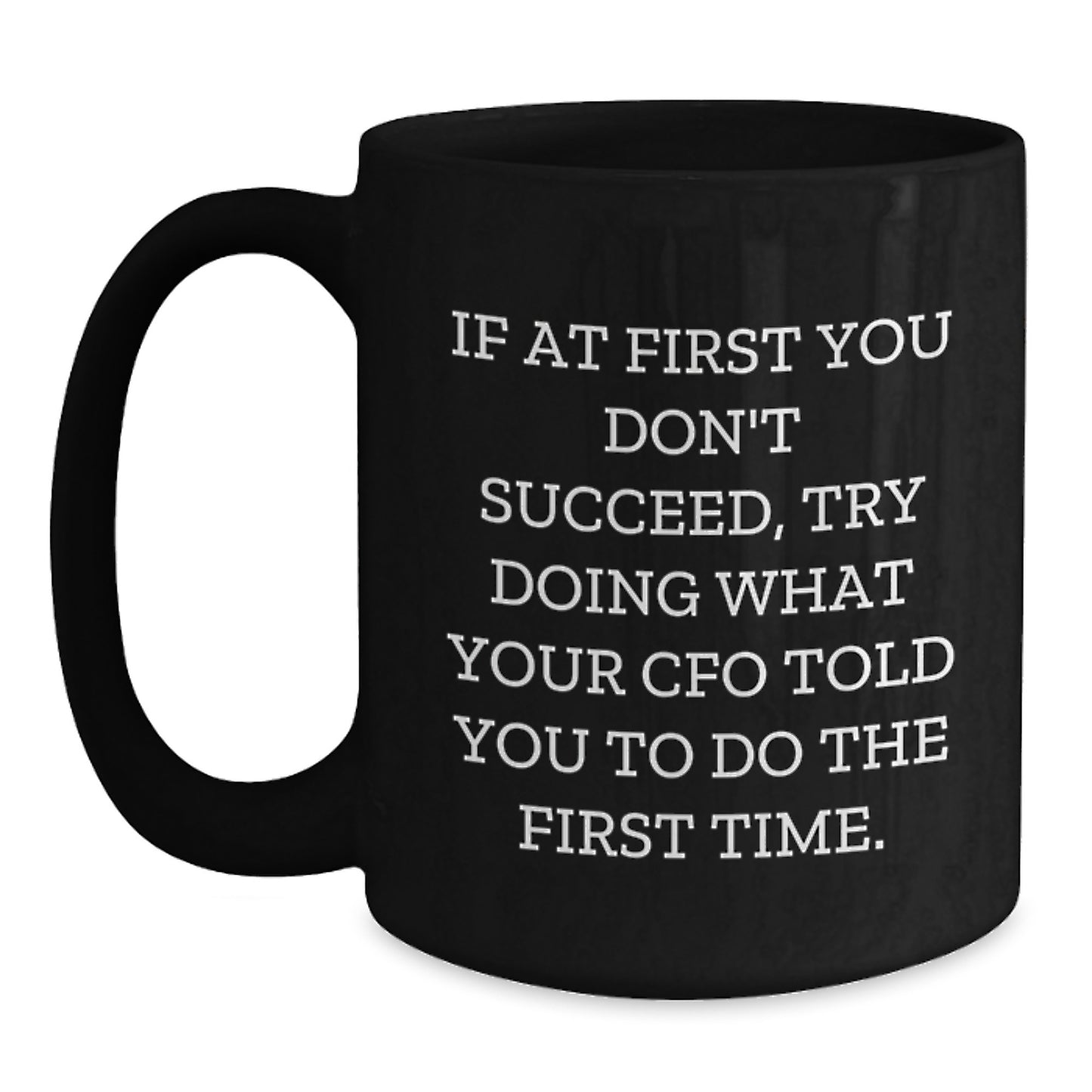 Funny CFO Gifts - 'If At First You Don't Succeed, Try Doing What Your CFO Told You To Do The First Time.' Black Coffee Mug, Gifts from Men to CFO, Graduation Unique Gifts - Main