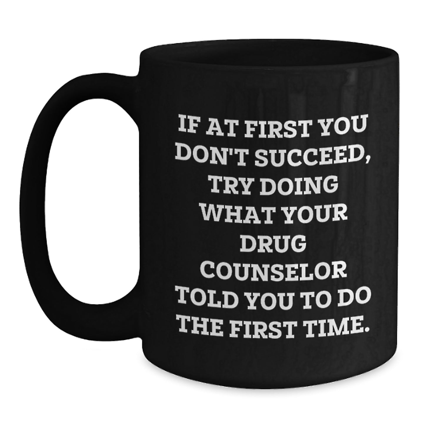 Funny Drug Counselor Gifts for Men - If At First You Don't Succeed, Try Doing What Your Drug Counselor Told You To Do The First Time. Black Coffee Mug, Great Christmas Unique Gifts from Friends - Main