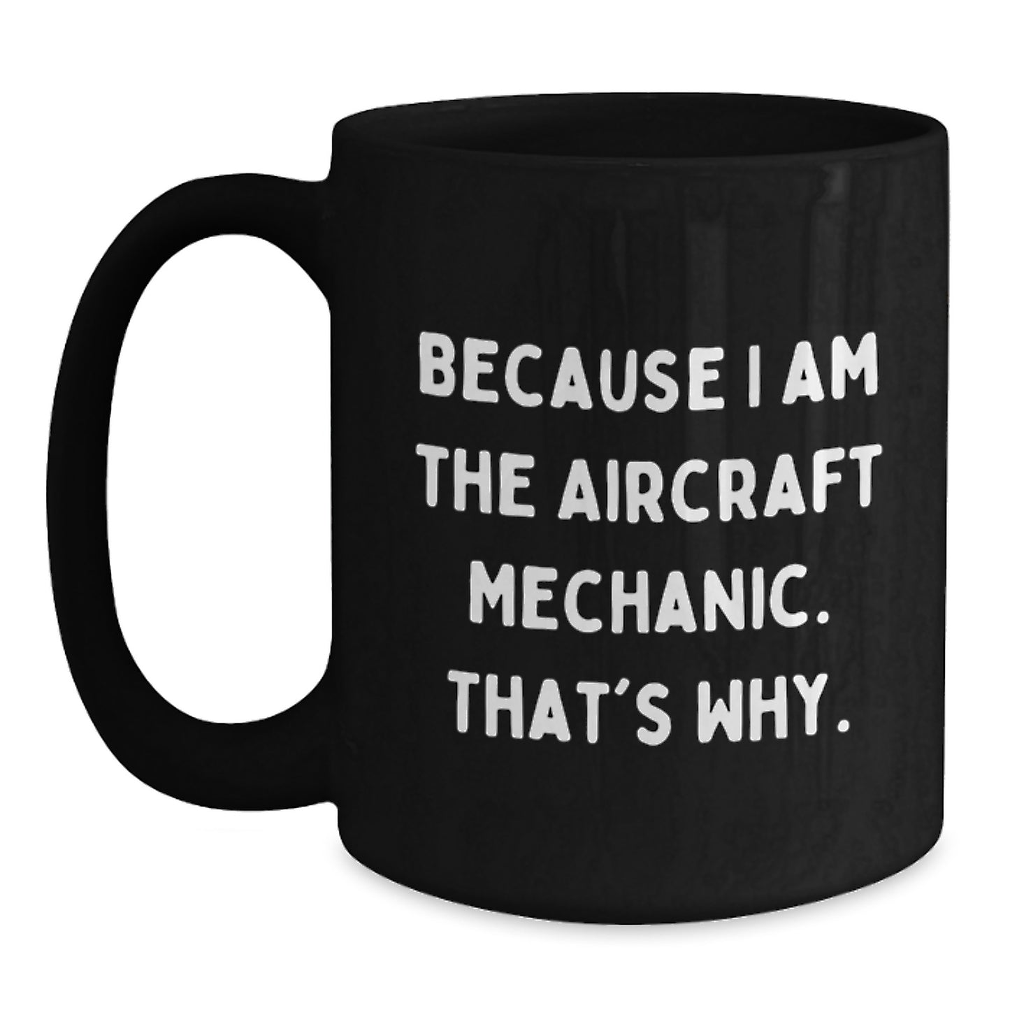 Funny Aircraft Mechanic Gifts from Men to Graduating Aircraft Mechanic, Because I Am The Aircraft Mechanic. That's Why. - Black Coffee Mug - Main