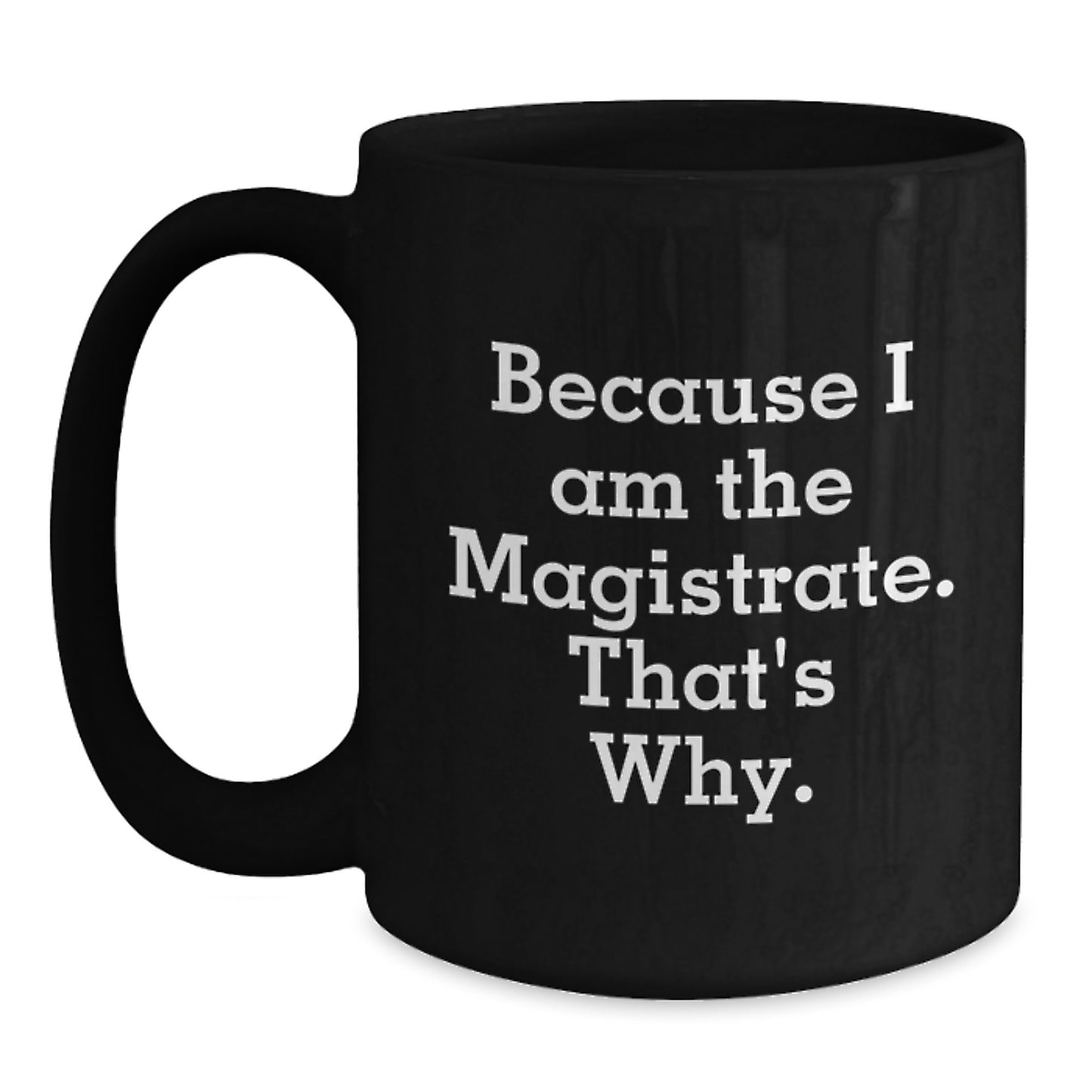 Magistrate Gifts, Because I Am The Magistrate. That's Why., Funny Black Coffee Mugs for Men, Women, Friends, Coworkers, Family, Birthday Unique Gifts from Magistrate to Magistrate - Main