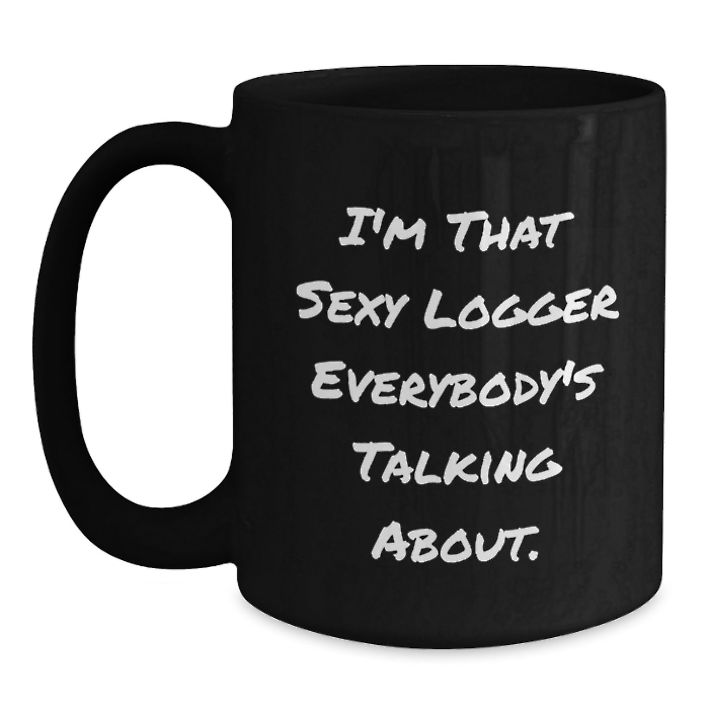 Funny Logger Gifts for Men from Logger Enthusiasts - I'm That Sexy Logger Everybody's Talking About. Black Coffee Mug for Logger's Graduation Unique Gifts - Main
